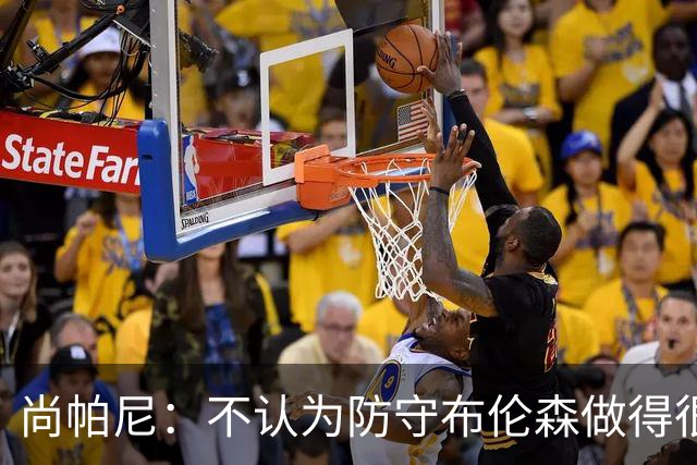 尚帕尼：不认为防守布伦森做得很差 31中12在平时是糟糕的命中率